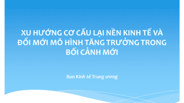 XU HƯỚNG CƠ CẤU LẠI NỀN KINH TẾ VÀ ĐỔI MỚI MÔ HÌNH  TĂNG TRƯỞNG TRONG BỐI CẢNH MỚI